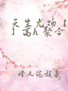 天生尤物【快穿】高h 聚合中文网