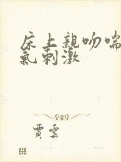 床上亲吻喘不上气刺激