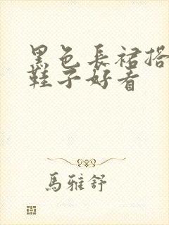 黑色长裙搭什么鞋子好看