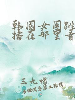 韩国女团跳舞直播在哪里看