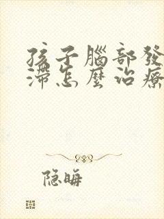 孩子脑部发育迟滞怎么治疗