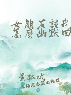 女朋友说我骗她怎么幽默回复