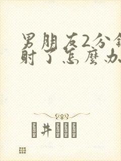 男朋友2分钟就射了怎么办