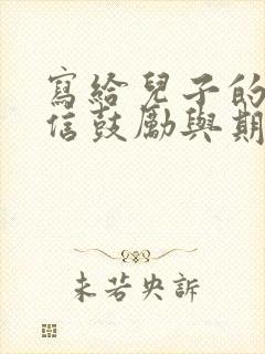 写给儿子的一封信鼓励与期望写给儿子的一封