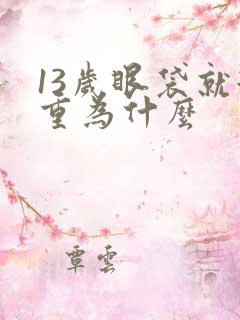 13岁眼袋就很重为什么