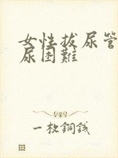 女性拔尿管后排尿困难