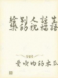 给别人说生日快乐的祝福语