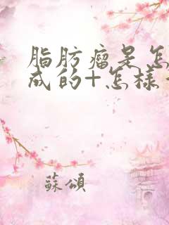 脂肪瘤是怎么形成的+怎样消除脂肪瘤