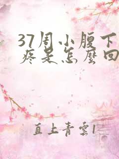 37周小腹下坠疼是怎么回事