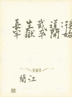 长生武道:从天牢狱卒开始全文版