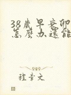 38岁早衰卵巢怎么办还能调整回来吗