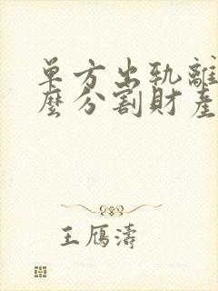 单方出轨离婚怎么分割财产