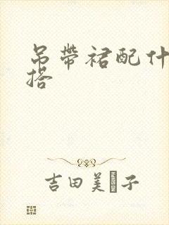 吊带裙配什么外搭