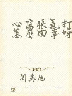 心窝胀气打嗝是怎么回事呀