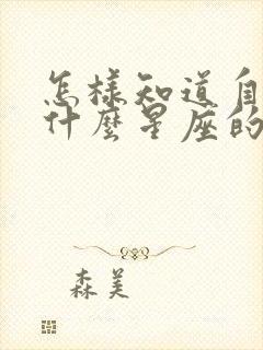 怎样知道自己是什么星座的