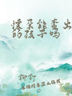 怀孕能查出是谁的孩子吗