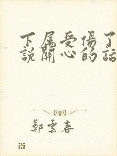 下属受伤了怎样说关心的话