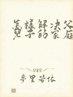 怎样解决父母与儿子的家庭矛盾