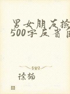 男女朋友检讨书500字反省自己