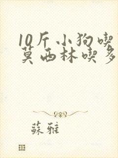 10斤小狗吃阿莫西林吃多少