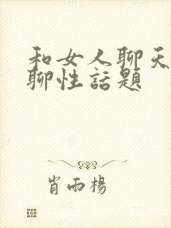 和女人聊天怎么聊性话题