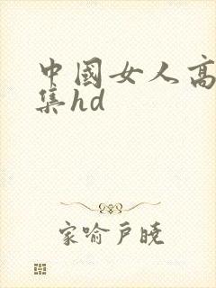 中国女人高潮合集hd