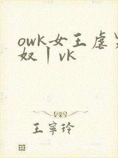 owk女王虐男奴丨vk