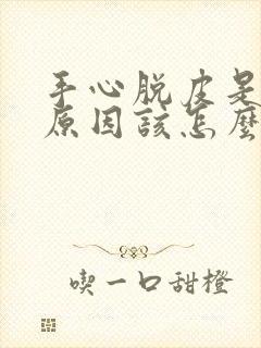 手心脱皮是什么原因该怎么办