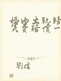 婚内出轨精神损失费赔偿一般多少钱