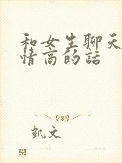 和女生聊天提高情商的话