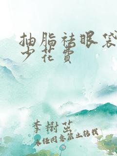 抽脂祛眼袋要多少花费