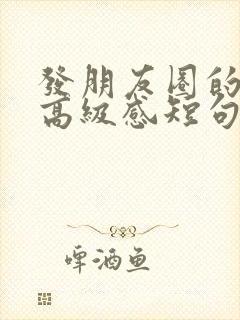 发朋友圈的文案高级感短句