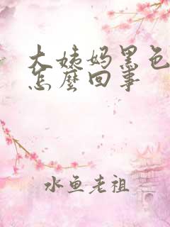 大姨妈黑色的是怎么回事