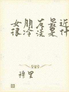 女朋友最近对我很冷淡是什么原因