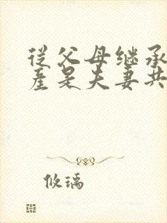 从父母继承的遗产是夫妻共同财产