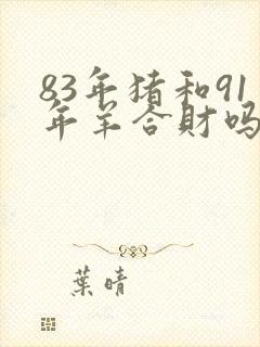 83年猪和91年羊合财吗