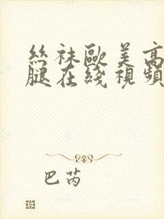 丝袜欧美高跟美腿在线视频