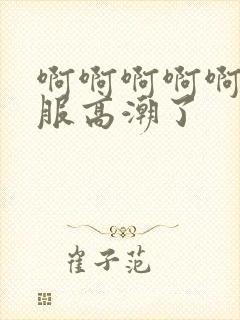 啊啊啊啊啊好舒服高潮了