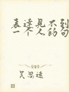 表达见不到想念一个人的句子