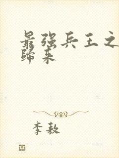 最强兵王之战神归来