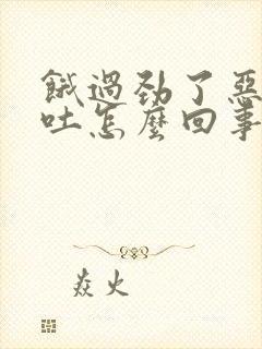 饿过劲了恶心想吐怎么回事