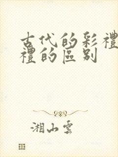 古代的彩礼和聘礼的区别