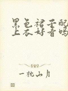 黑色裙子配黑色上衣好看吗