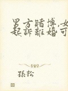 男方赌博,女方起诉离婚可以要求赔偿吗