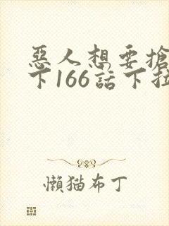 恶人想要抢救一下166话下拉式阅读器