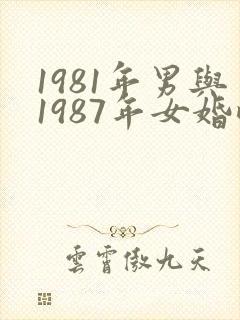 1981年男与1987年女婚配好吗