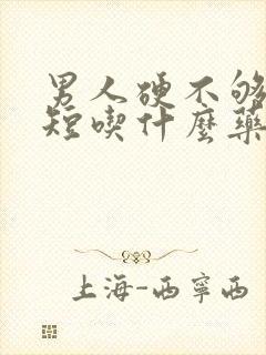 男人硬不够时间短吃什么药