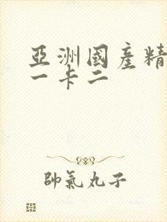 亚洲国产精品卡一卡二