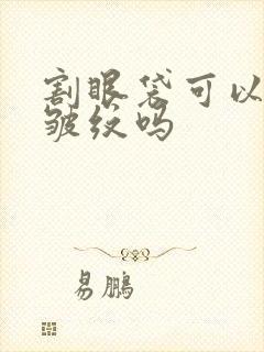 割眼袋可以去除皱纹吗