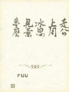 梦见冰上走是什么意思周公解梦